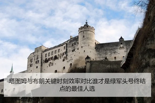 塔图姆与布朗关键时刻效率对比谁才是绿军头号终结点的最佳人选