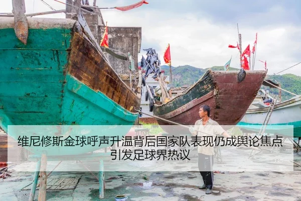 维尼修斯金球呼声升温背后国家队表现仍成舆论焦点引发足球界热议