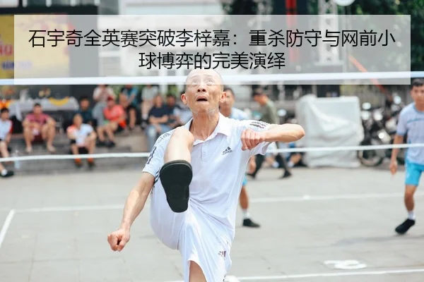 石宇奇全英赛突破李梓嘉：重杀防守与网前小球博弈的完美演绎