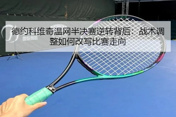德约科维奇温网半决赛逆转背后：战术调整如何改写比赛走向