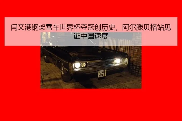 yan-wen-gang-gang-jia-xue-che-shi-jie-bei-duo-guan-chuang-li-shi-a-er-teng-bei-ge-zhan-jian-zheng-zhong-guo-su-du-2-316.jpg