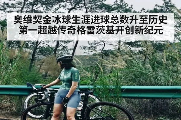 奥维契金冰球生涯进球总数升至历史第一超越传奇格雷茨基开创新纪元