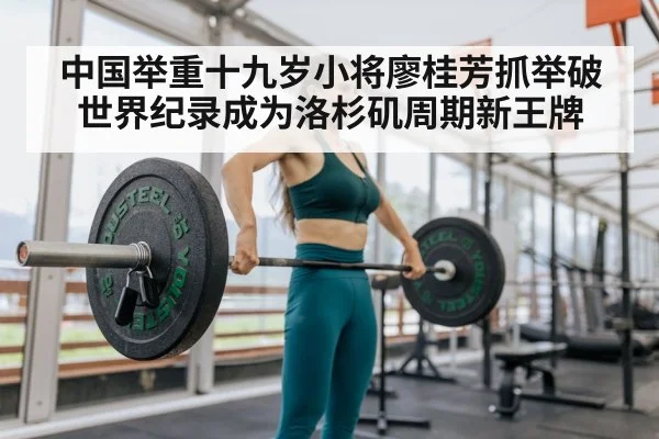 中国举重十九岁小将廖桂芳抓举破世界纪录成为洛杉矶周期新王牌
