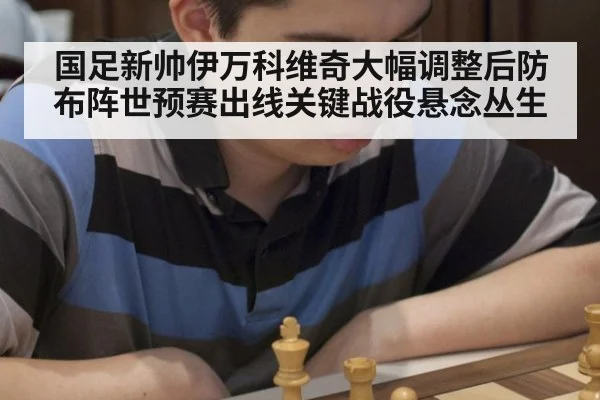 国足新帅伊万科维奇大幅调整后防布阵世预赛出线关键战役悬念丛生