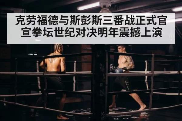 克劳福德与斯彭斯三番战正式官宣拳坛世纪对决明年震撼上演