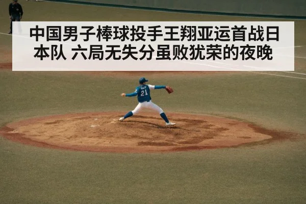 中国男子棒球投手王翔亚运首战日本队 六局无失分虽败犹荣的夜晚
