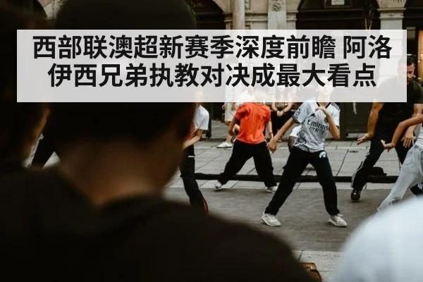 西部联澳超新赛季深度前瞻 阿洛伊西兄弟执教对决成最大看点