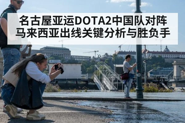 名古屋亚运DOTA2中国队对阵马来西亚出线关键分析与胜负手